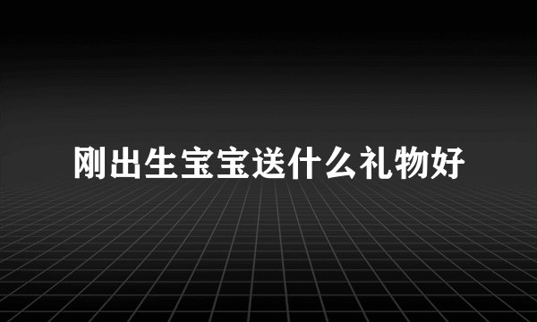 刚出生宝宝送什么礼物好