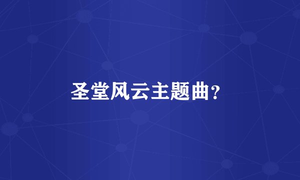 圣堂风云主题曲？