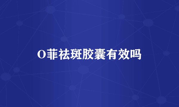 O菲祛斑胶囊有效吗