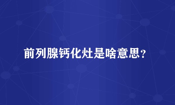 前列腺钙化灶是啥意思?