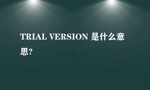 TRIAL VERSION 是什么意思?