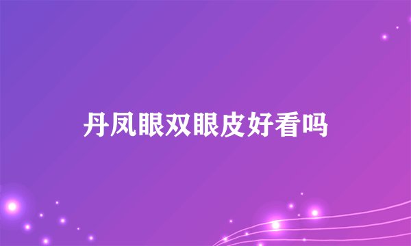 丹凤眼双眼皮好看吗