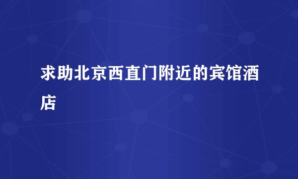 求助北京西直门附近的宾馆酒店