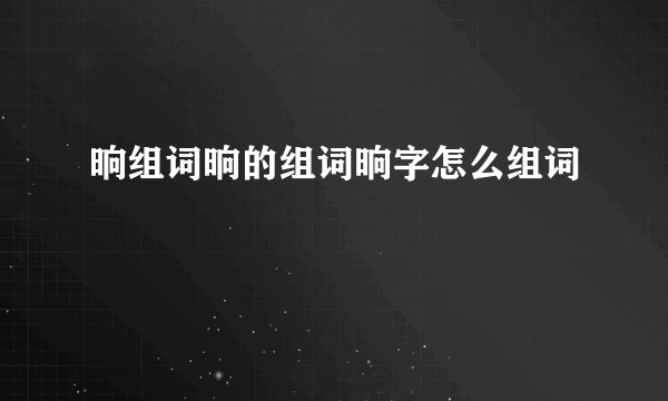晌组词晌的组词晌字怎么组词