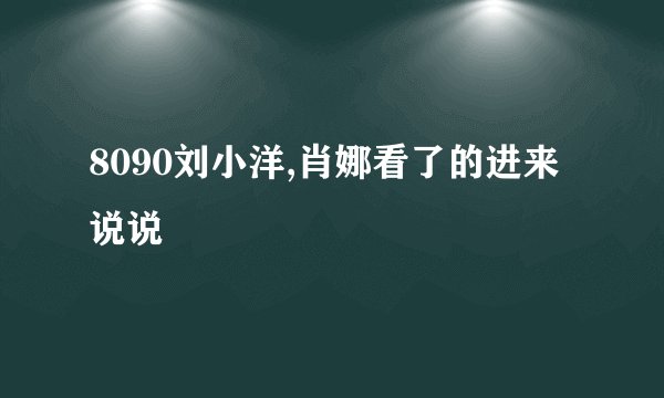 8090刘小洋,肖娜看了的进来说说