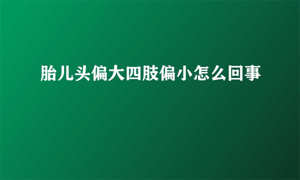 胎儿头偏大四肢偏小怎么回事