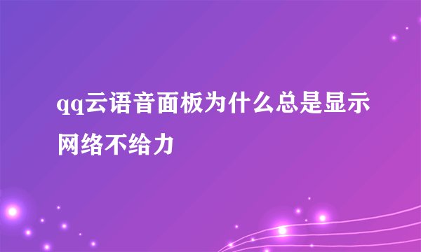 qq云语音面板为什么总是显示网络不给力