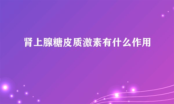 肾上腺糖皮质激素有什么作用