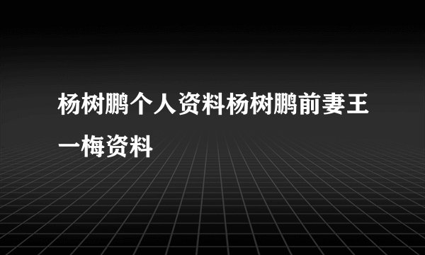 杨树鹏个人资料杨树鹏前妻王一梅资料