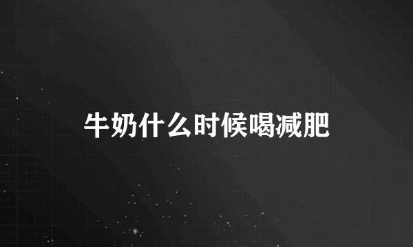 牛奶什么时候喝减肥