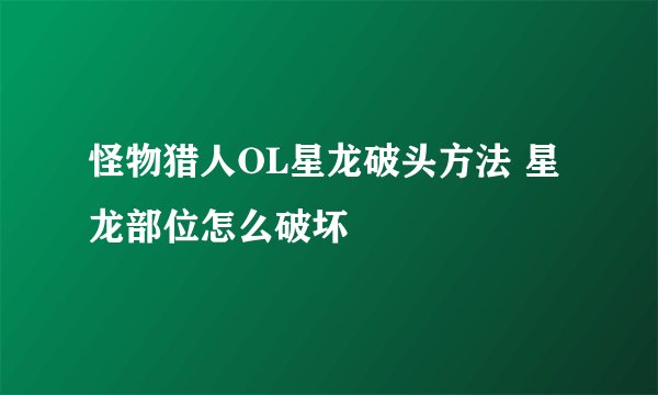 怪物猎人OL星龙破头方法 星龙部位怎么破坏