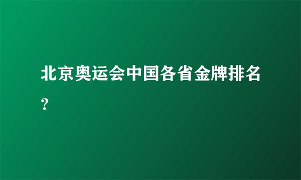 北京奥运会中国各省金牌排名？
