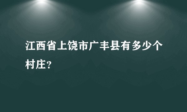 江西省上饶市广丰县有多少个村庄？
