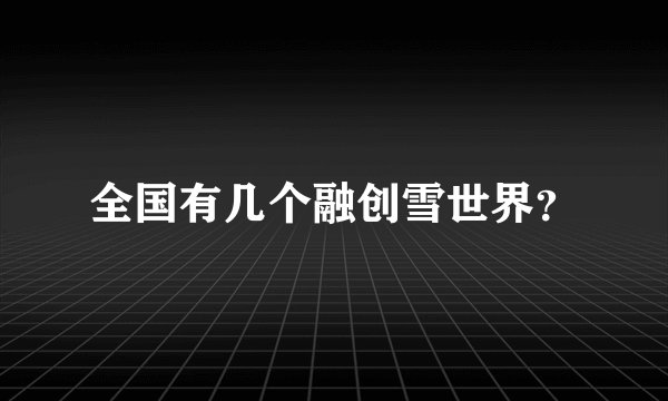 全国有几个融创雪世界?
