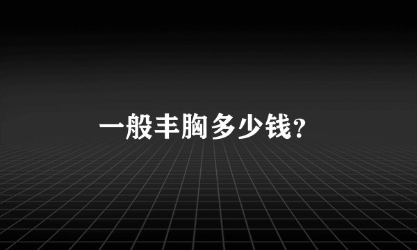 一般丰胸多少钱？
