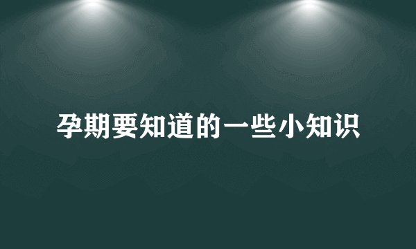 孕期要知道的一些小知识