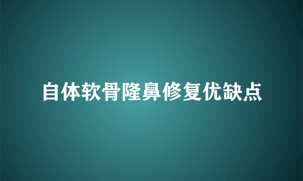 自体软骨隆鼻修复优缺点