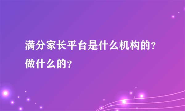 满分家长平台是什么机构的？做什么的？