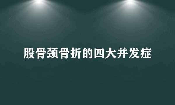 股骨颈骨折的四大并发症