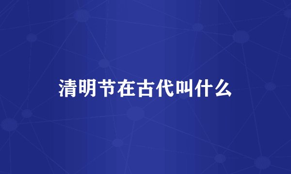 清明节在古代叫什么