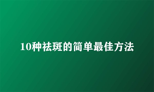 10种祛斑的简单最佳方法