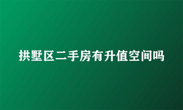 拱墅区二手房有升值空间吗