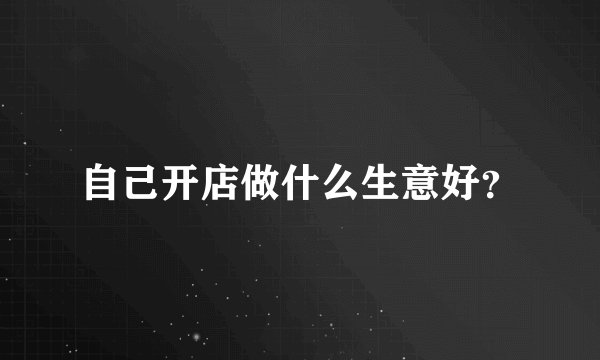 自己开店做什么生意好？