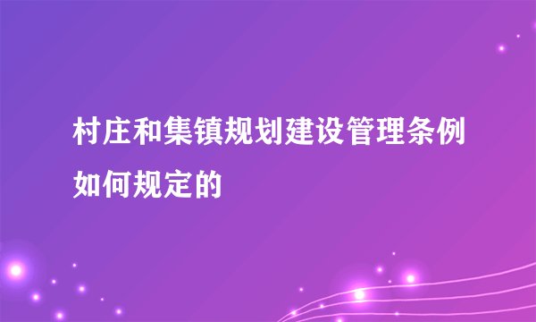 村庄和集镇规划建设管理条例如何规定的
