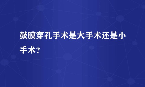 鼓膜穿孔手术是大手术还是小手术？