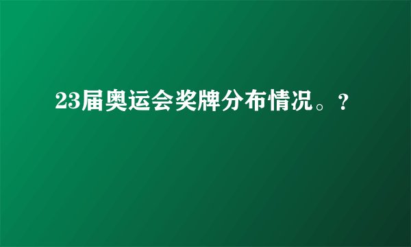 23届奥运会奖牌分布情况。？