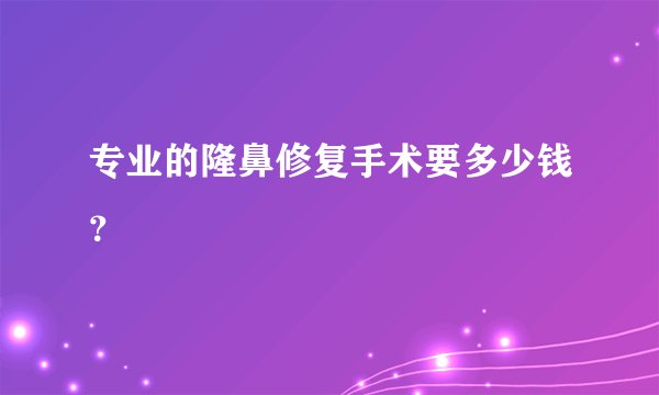 专业的隆鼻修复手术要多少钱？