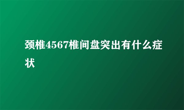 颈椎4567椎间盘突出有什么症状