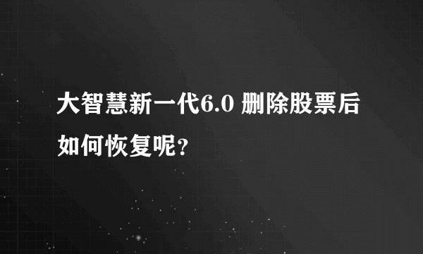 大智慧新一代6.0 删除股票后如何恢复呢？