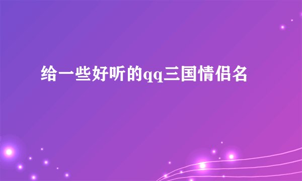 给一些好听的qq三国情侣名