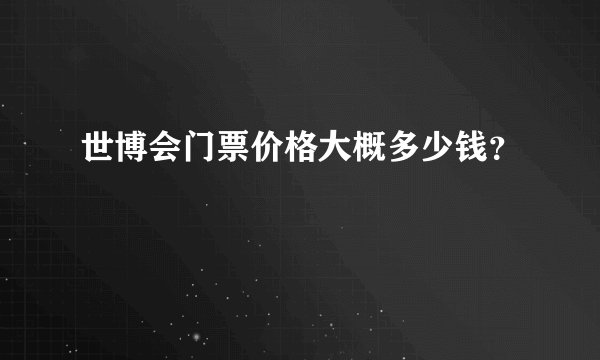 世博会门票价格大概多少钱?