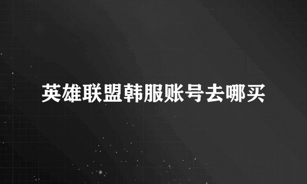 英雄联盟韩服账号去哪买