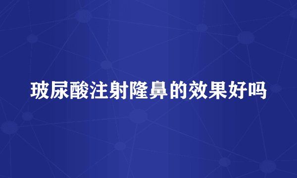 玻尿酸注射隆鼻的效果好吗