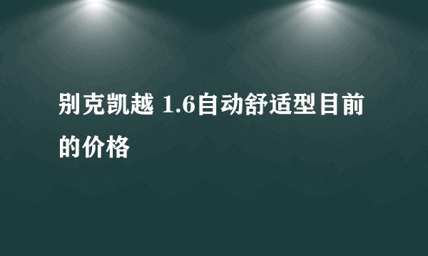 别克凯越 1.6自动舒适型目前的价格