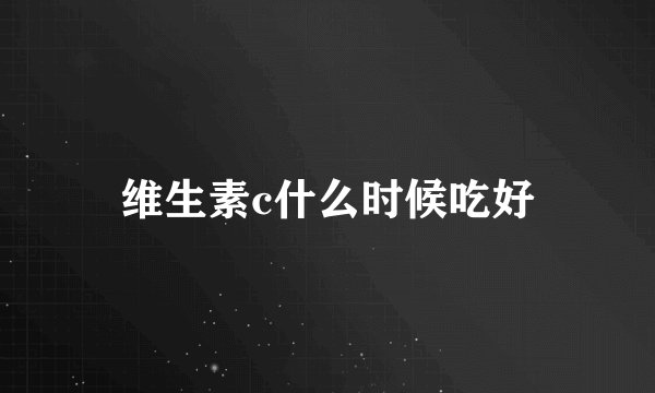 维生素c什么时候吃好