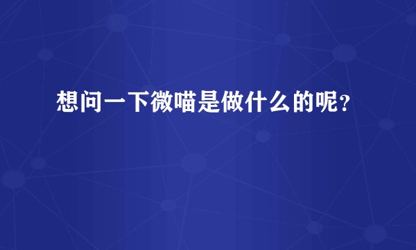 想问一下微喵是做什么的呢?