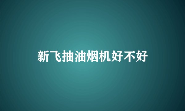 新飞抽油烟机好不好