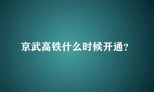 京武高铁什么时候开通？