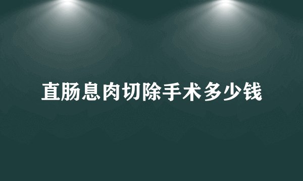 直肠息肉切除手术多少钱