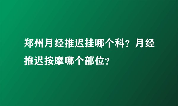 郑州月经推迟挂哪个科？月经推迟按摩哪个部位？