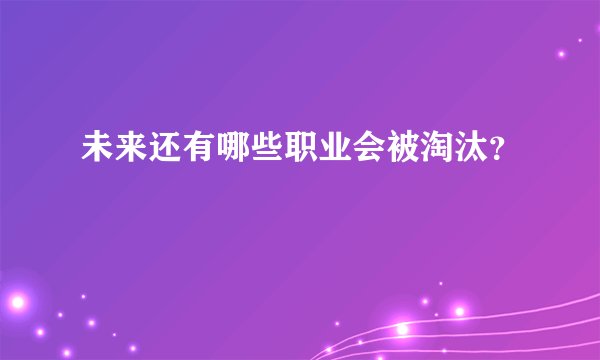 未来还有哪些职业会被淘汰？