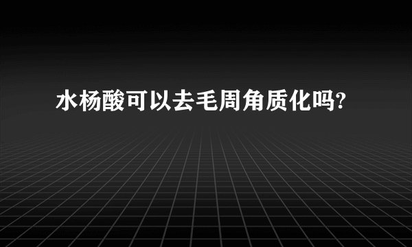 水杨酸可以去毛周角质化吗?