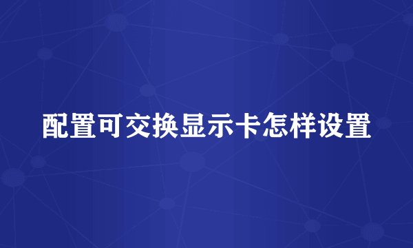 配置可交换显示卡怎样设置