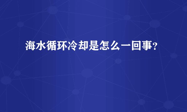 海水循环冷却是怎么一回事？