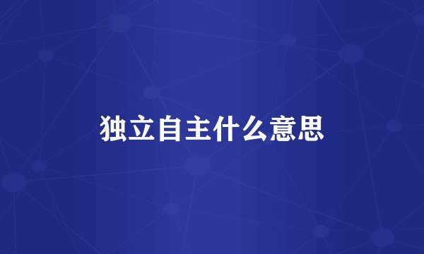 独立自主什么意思