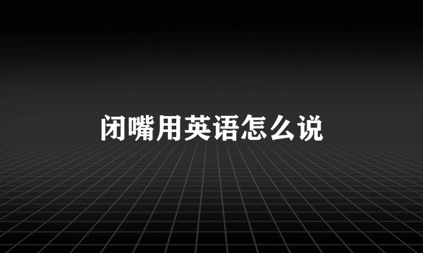 闭嘴用英语怎么说